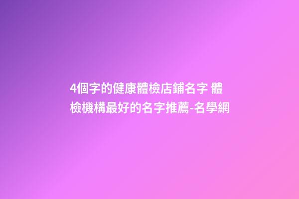 4個字的健康體檢店鋪名字 體檢機構最好的名字推薦-名學網-第1張-店鋪起名-玄機派